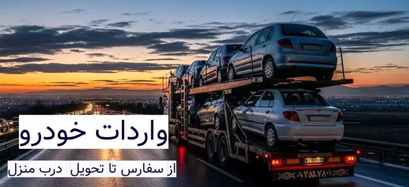 واردات خودرو از سفارش تا تحویل درب منزل